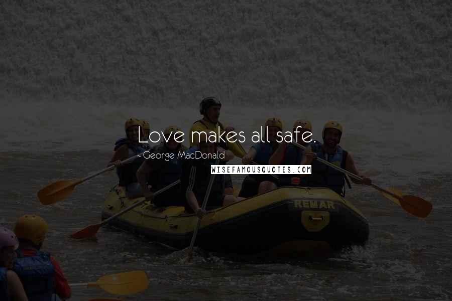 George MacDonald Quotes: Love makes all safe.