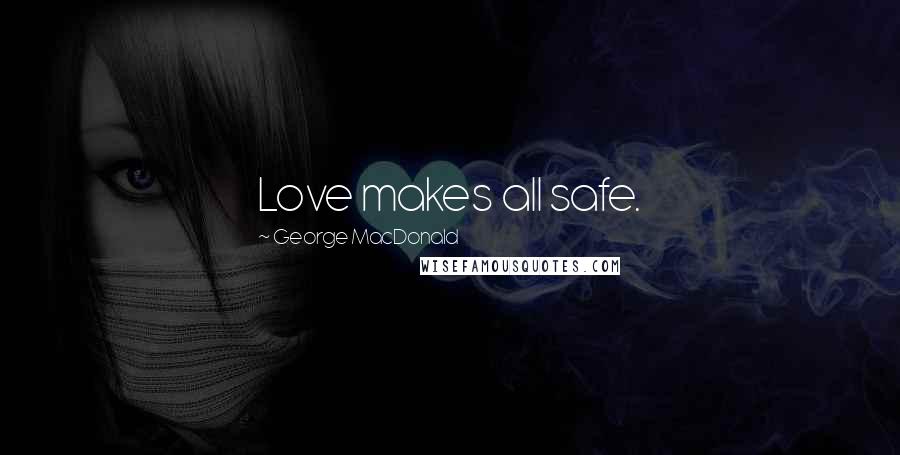 George MacDonald Quotes: Love makes all safe.