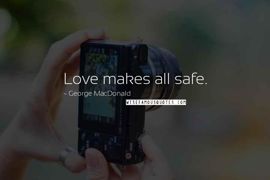 George MacDonald Quotes: Love makes all safe.