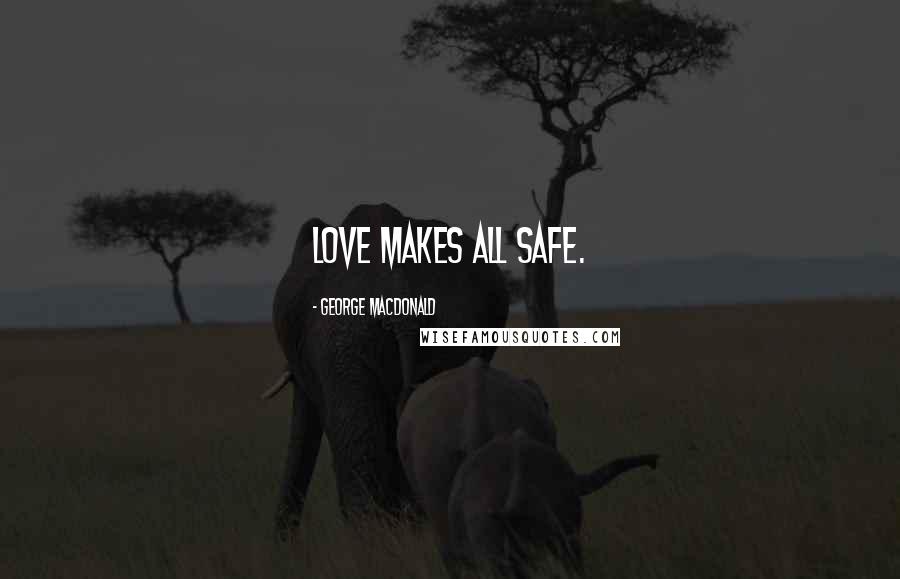 George MacDonald Quotes: Love makes all safe.