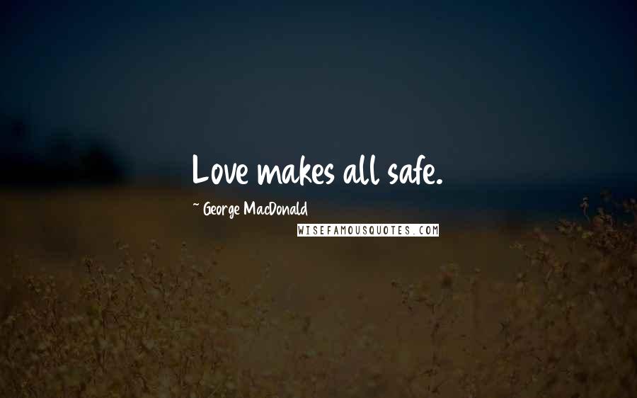 George MacDonald Quotes: Love makes all safe.