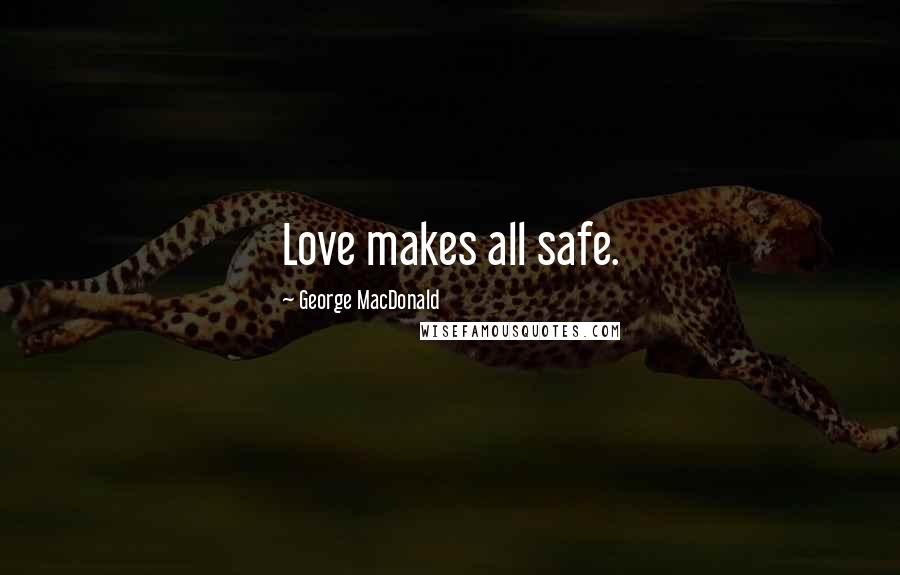 George MacDonald Quotes: Love makes all safe.