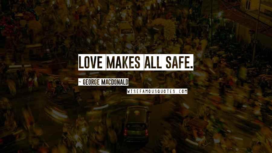 George MacDonald Quotes: Love makes all safe.