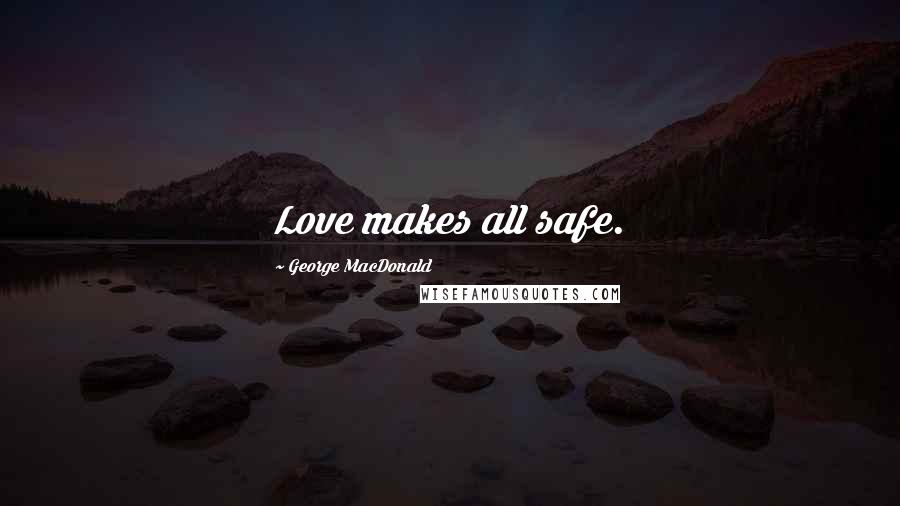 George MacDonald Quotes: Love makes all safe.