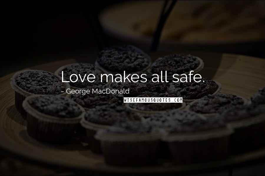 George MacDonald Quotes: Love makes all safe.