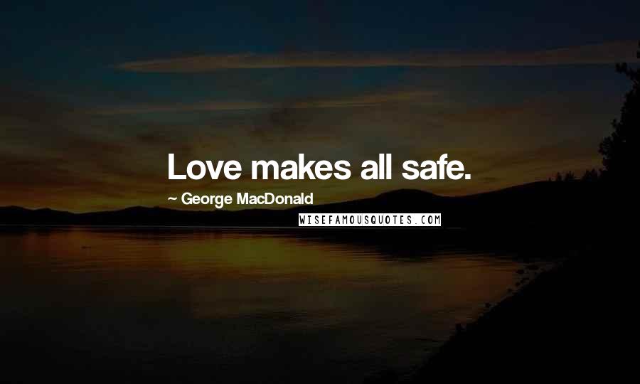 George MacDonald Quotes: Love makes all safe.