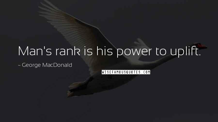 George MacDonald Quotes: Man's rank is his power to uplift.