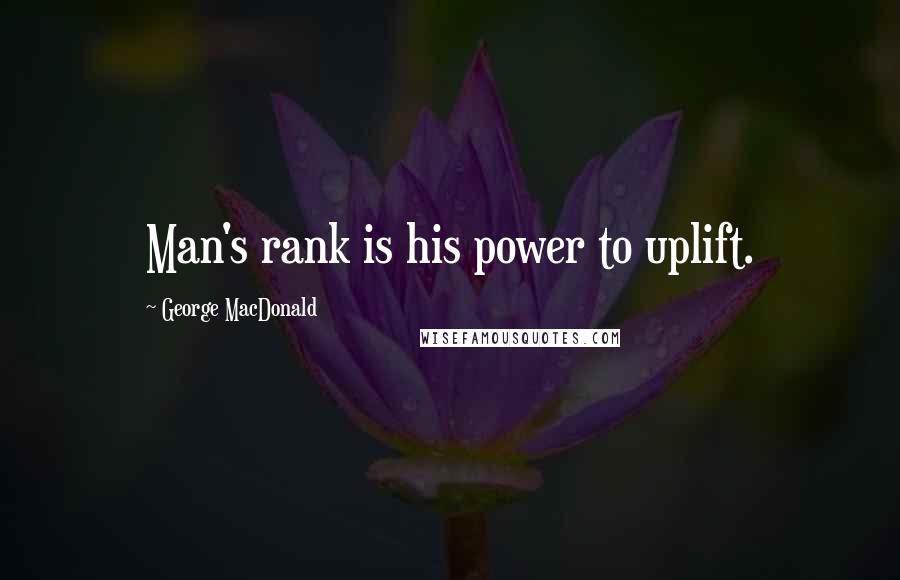 George MacDonald Quotes: Man's rank is his power to uplift.