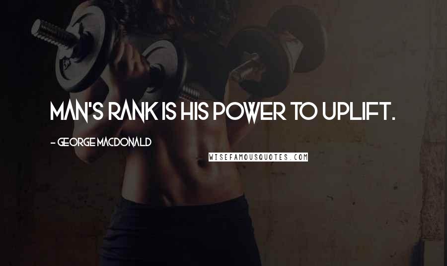 George MacDonald Quotes: Man's rank is his power to uplift.