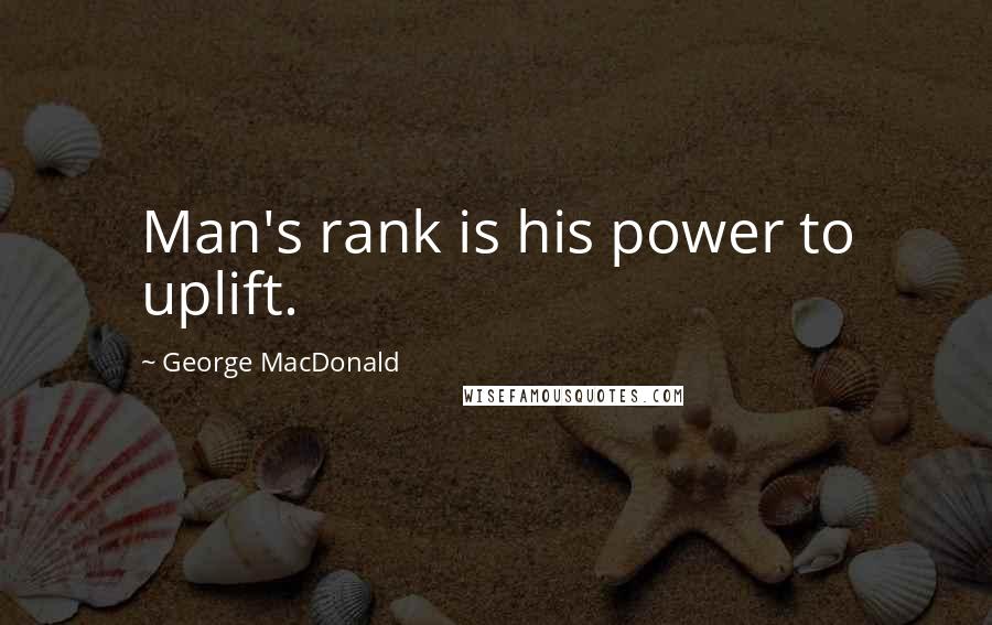 George MacDonald Quotes: Man's rank is his power to uplift.