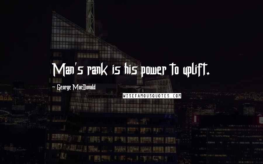 George MacDonald Quotes: Man's rank is his power to uplift.