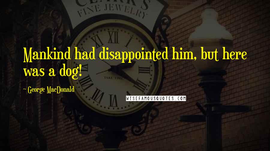 George MacDonald Quotes: Mankind had disappointed him, but here was a dog!