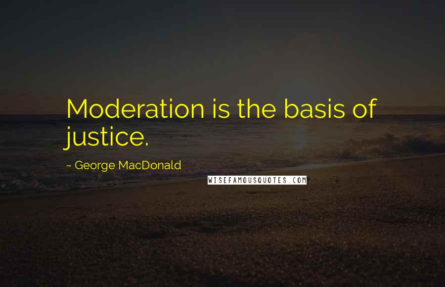 George MacDonald Quotes: Moderation is the basis of justice.