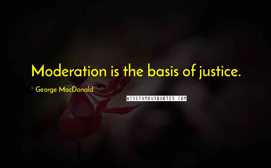 George MacDonald Quotes: Moderation is the basis of justice.