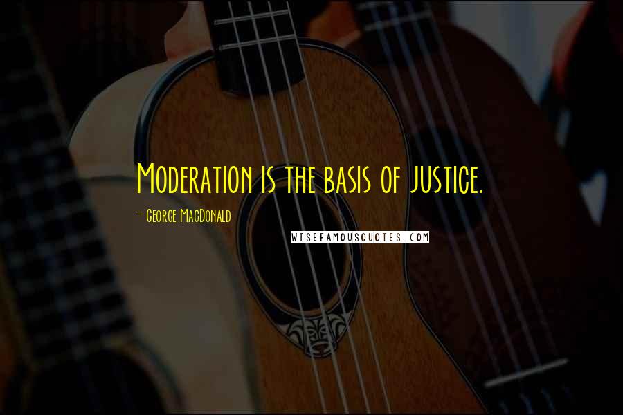 George MacDonald Quotes: Moderation is the basis of justice.