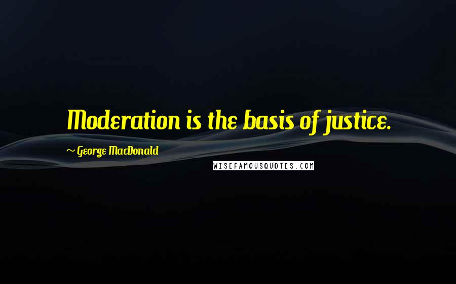 George MacDonald Quotes: Moderation is the basis of justice.