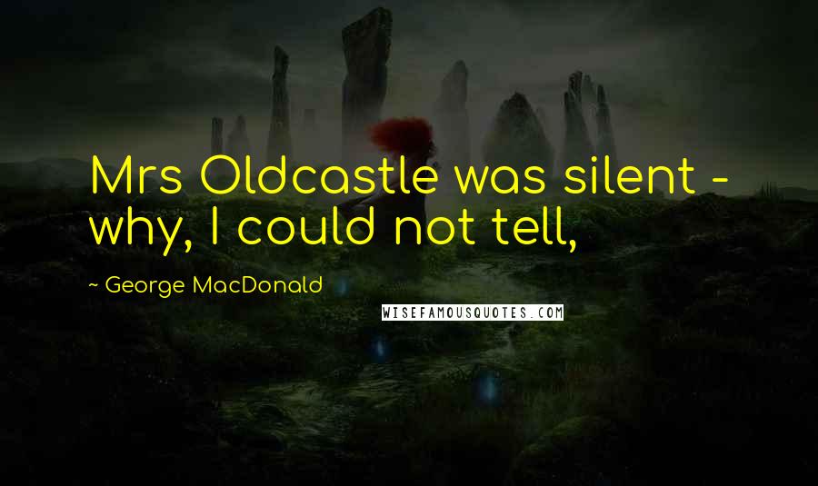 George MacDonald Quotes: Mrs Oldcastle was silent - why, I could not tell,