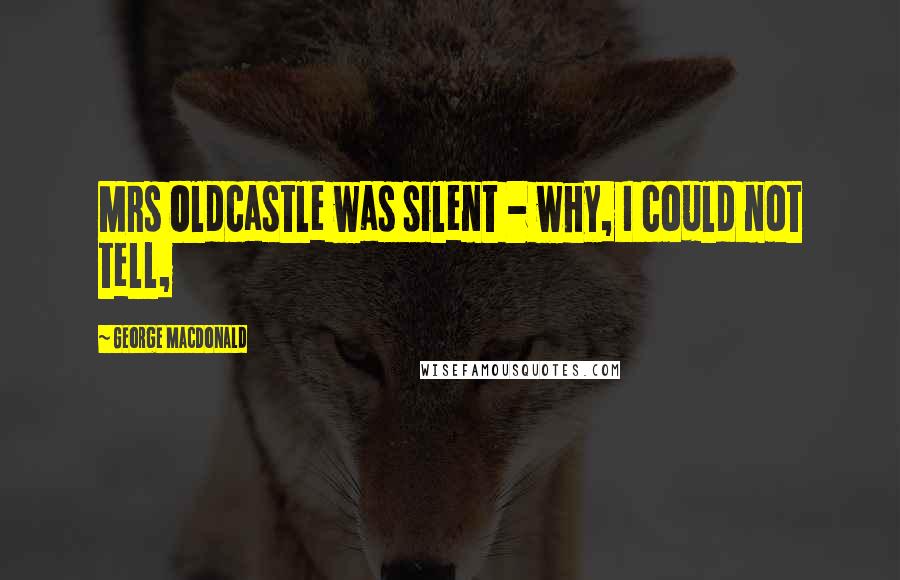 George MacDonald Quotes: Mrs Oldcastle was silent - why, I could not tell,