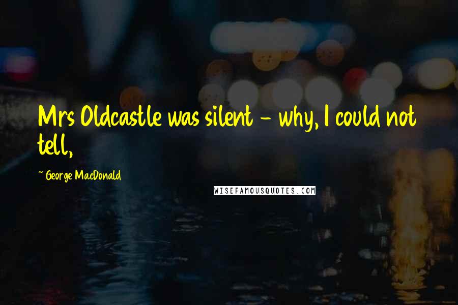 George MacDonald Quotes: Mrs Oldcastle was silent - why, I could not tell,