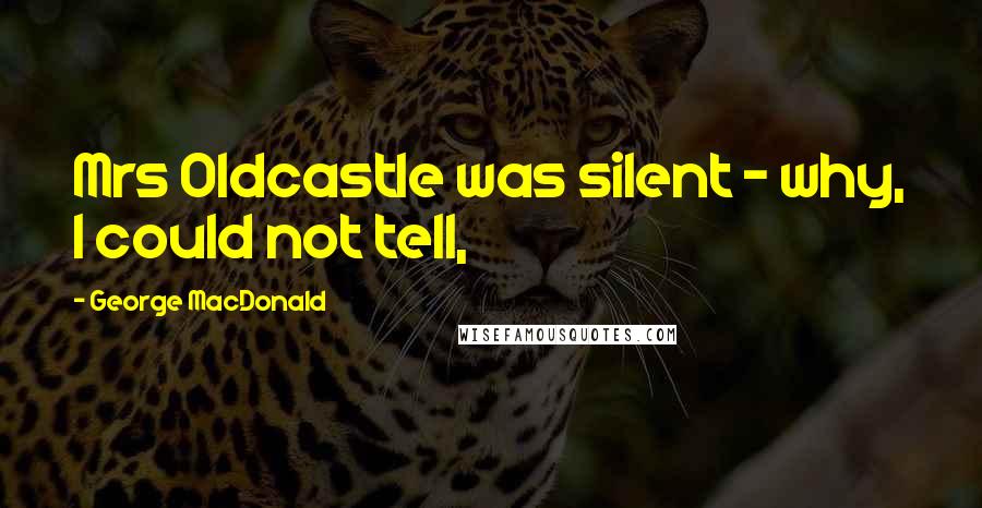 George MacDonald Quotes: Mrs Oldcastle was silent - why, I could not tell,