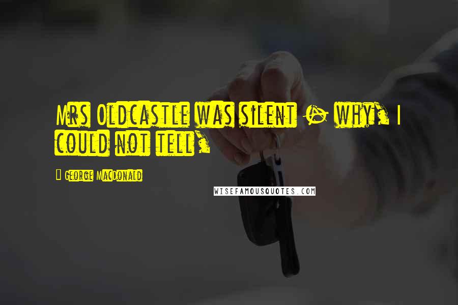 George MacDonald Quotes: Mrs Oldcastle was silent - why, I could not tell,