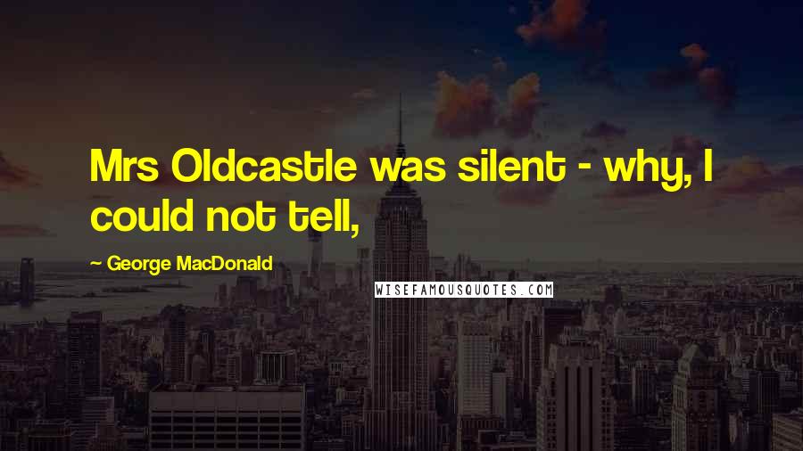 George MacDonald Quotes: Mrs Oldcastle was silent - why, I could not tell,