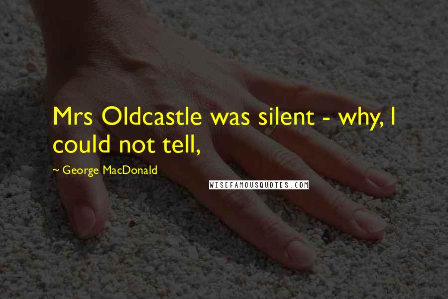 George MacDonald Quotes: Mrs Oldcastle was silent - why, I could not tell,
