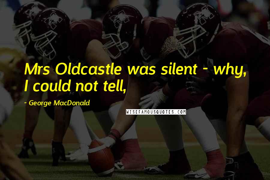 George MacDonald Quotes: Mrs Oldcastle was silent - why, I could not tell,