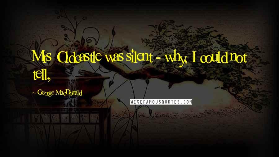 George MacDonald Quotes: Mrs Oldcastle was silent - why, I could not tell,