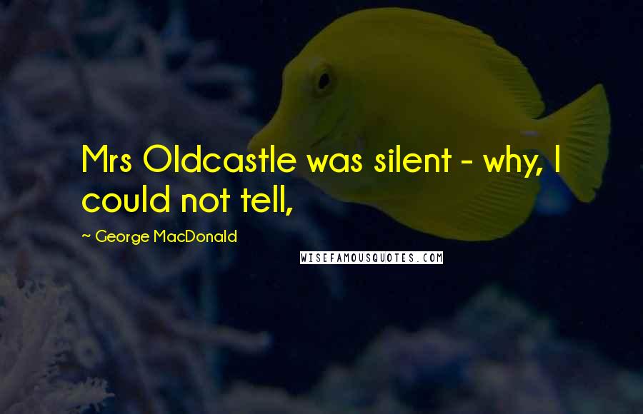 George MacDonald Quotes: Mrs Oldcastle was silent - why, I could not tell,
