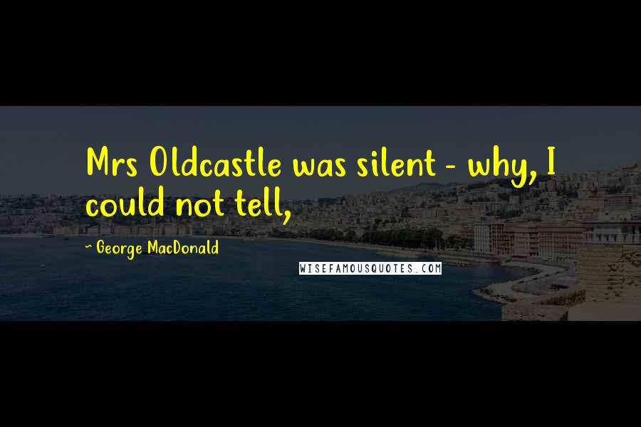 George MacDonald Quotes: Mrs Oldcastle was silent - why, I could not tell,