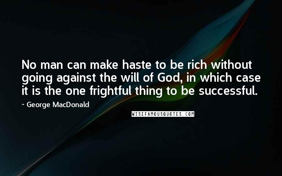 George MacDonald Quotes: No man can make haste to be rich without going against the will of God, in which case it is the one frightful thing to be successful.
