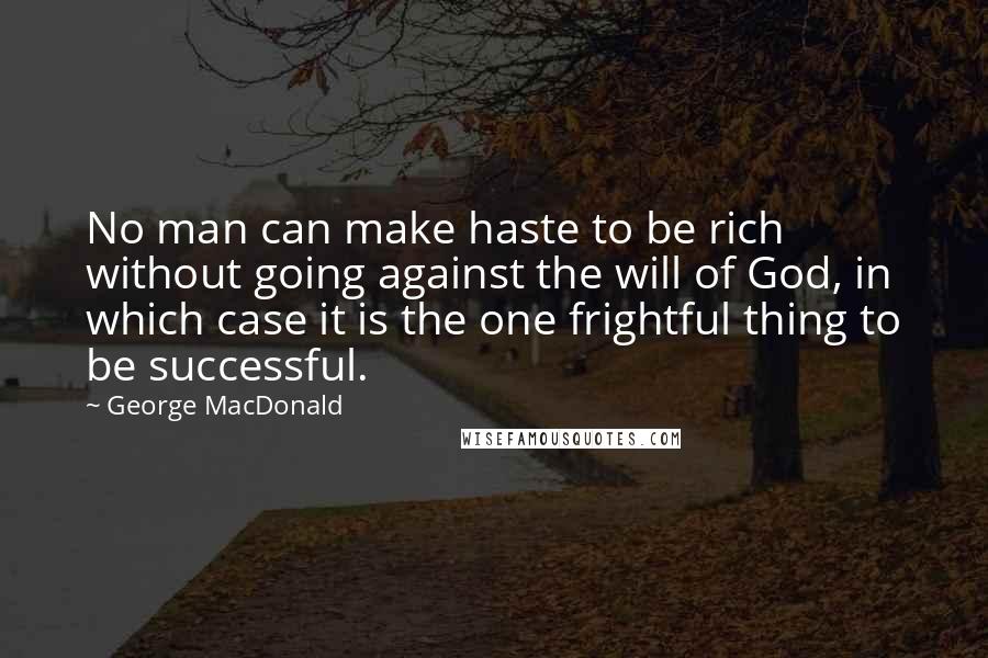 George MacDonald Quotes: No man can make haste to be rich without going against the will of God, in which case it is the one frightful thing to be successful.