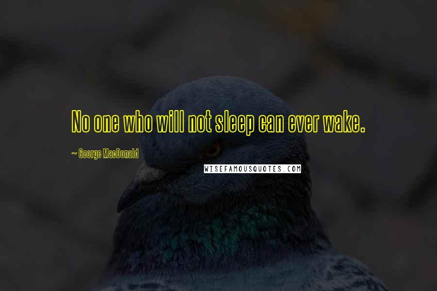 George MacDonald Quotes: No one who will not sleep can ever wake.