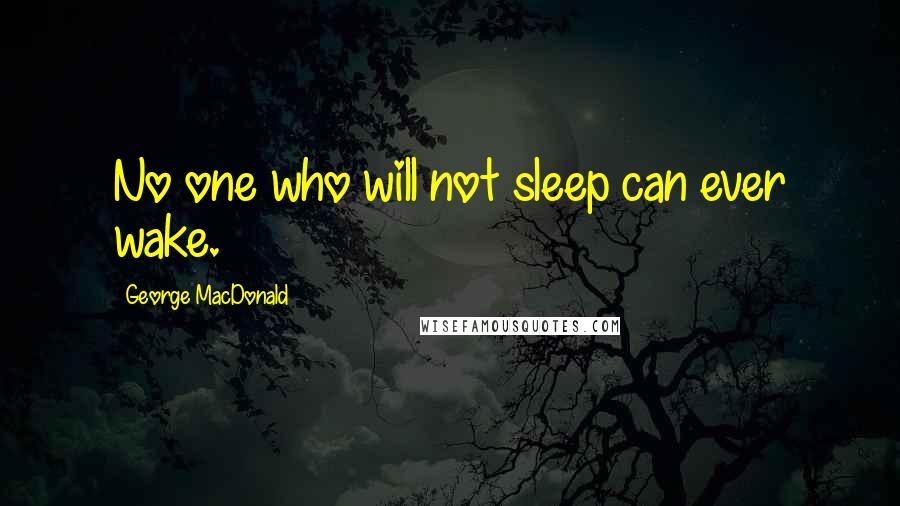 George MacDonald Quotes: No one who will not sleep can ever wake.