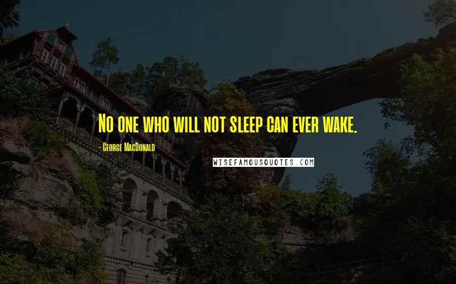 George MacDonald Quotes: No one who will not sleep can ever wake.