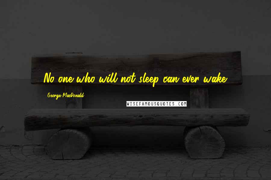 George MacDonald Quotes: No one who will not sleep can ever wake.