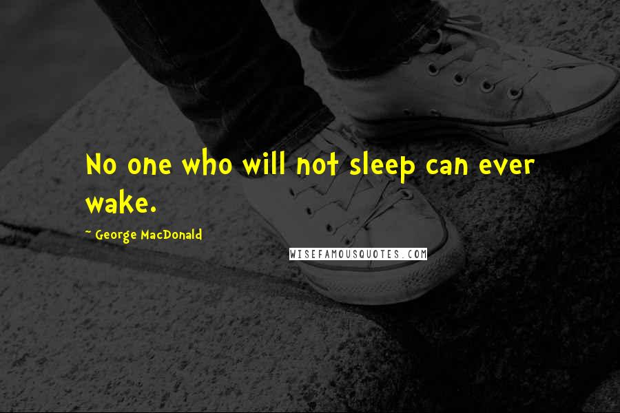 George MacDonald Quotes: No one who will not sleep can ever wake.