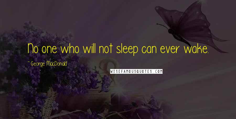 George MacDonald Quotes: No one who will not sleep can ever wake.