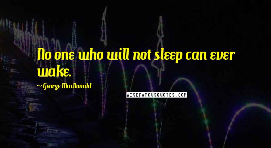 George MacDonald Quotes: No one who will not sleep can ever wake.