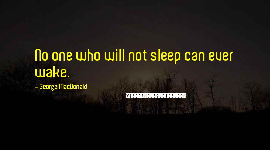 George MacDonald Quotes: No one who will not sleep can ever wake.