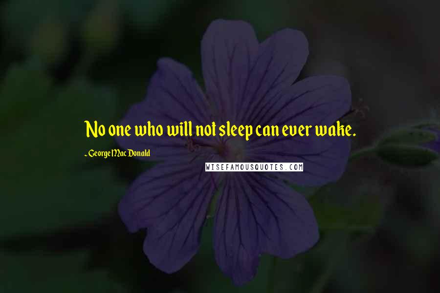 George MacDonald Quotes: No one who will not sleep can ever wake.