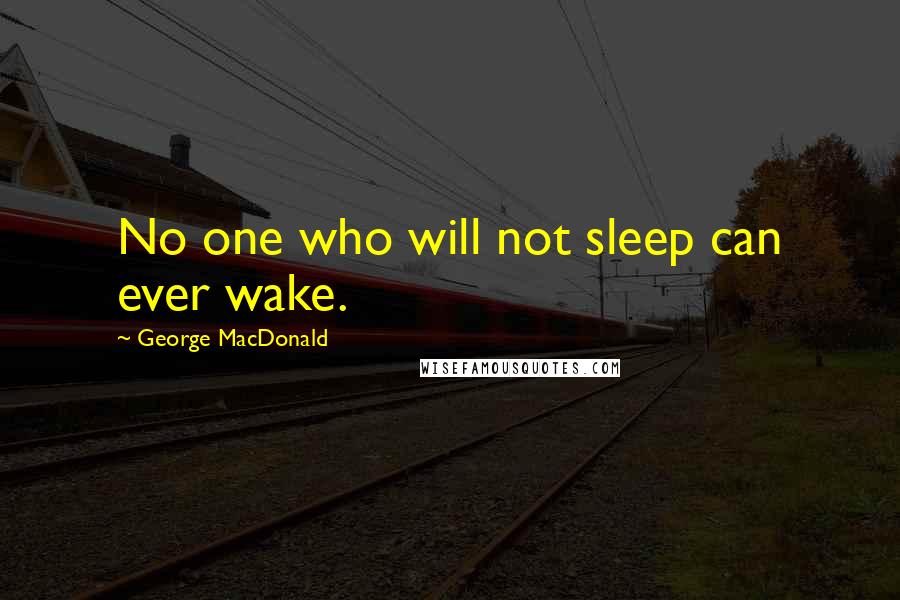 George MacDonald Quotes: No one who will not sleep can ever wake.