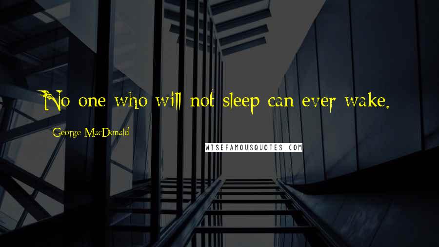 George MacDonald Quotes: No one who will not sleep can ever wake.