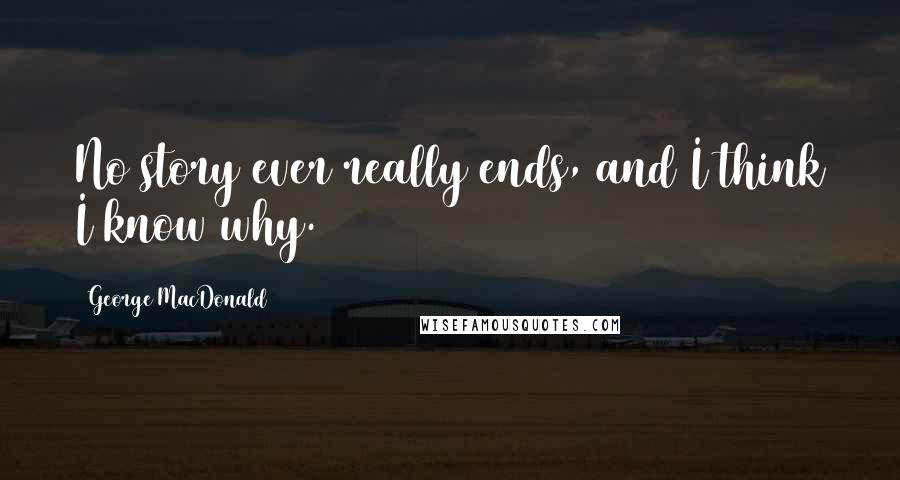 George MacDonald Quotes: No story ever really ends, and I think I know why.