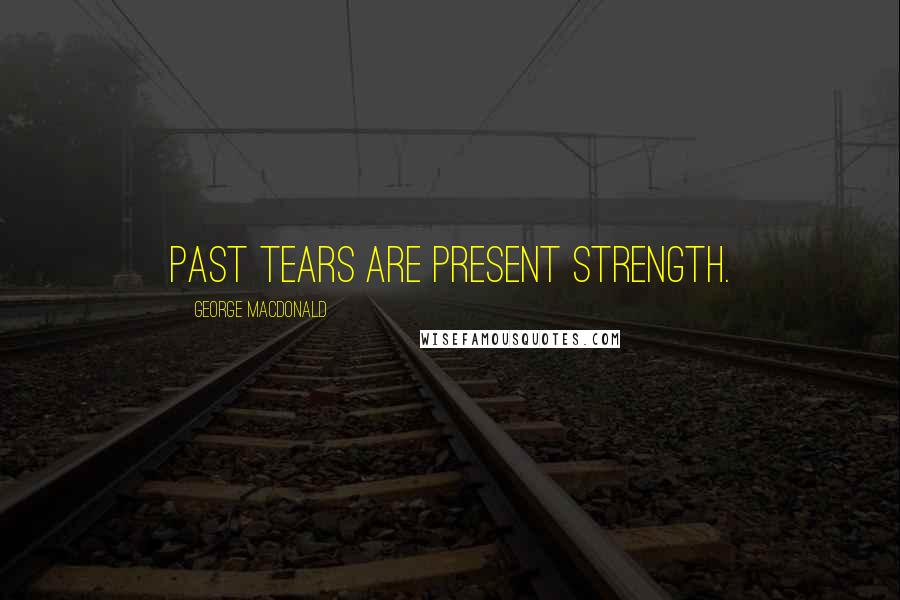 George MacDonald Quotes: Past tears are present strength.
