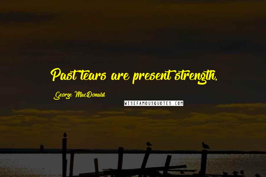 George MacDonald Quotes: Past tears are present strength.