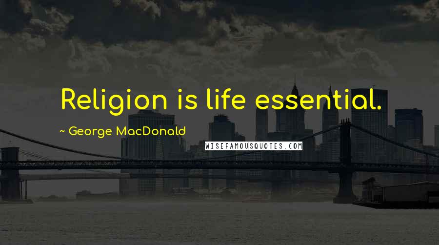 George MacDonald Quotes: Religion is life essential.