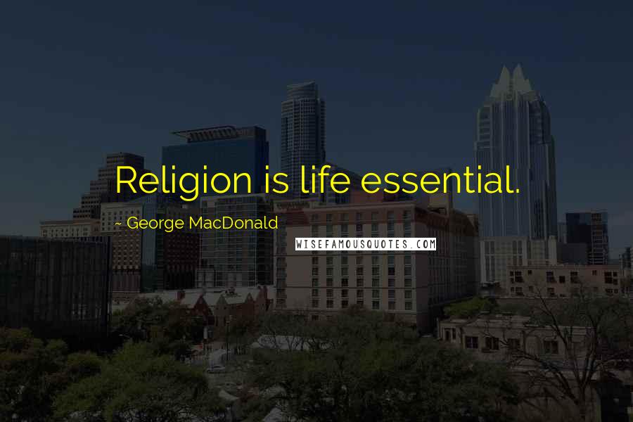 George MacDonald Quotes: Religion is life essential.