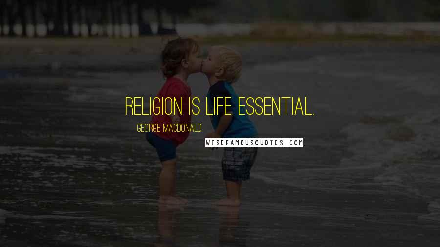George MacDonald Quotes: Religion is life essential.